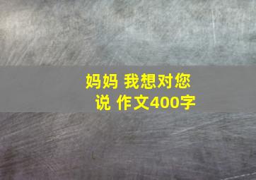 妈妈 我想对您说 作文400字